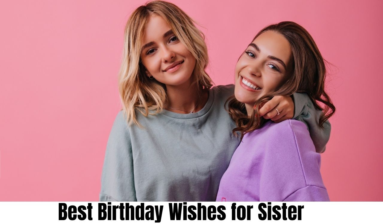 Best Birthday Wishes for Sister  Best Birthday Wishes for Sister Packed With Love and Joy